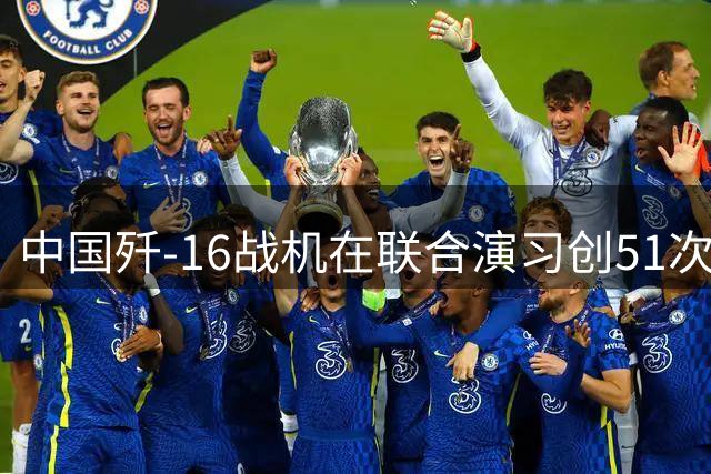 中国歼-16战机在联合演习创51次模拟击坠佳绩