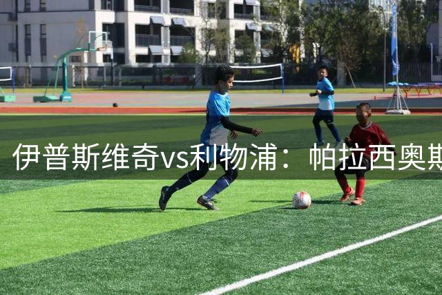 伊普斯维奇vs利物浦：帕拉西奥斯、前田大然首发，范戴克、阿利松出战