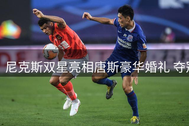 尼克斯双星亮相唐斯豪华婚礼 夺冠搭档亲密合影引关注