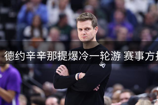 德约辛辛那提爆冷一轮游 赛事方提问引发热议