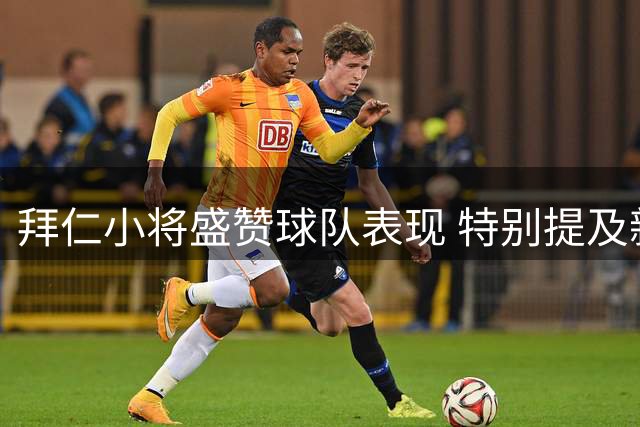 拜仁小将盛赞球队表现 特别提及新援融入顺利