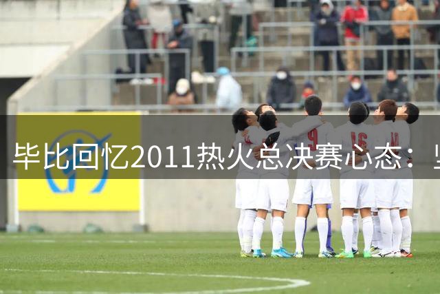 毕比回忆2011热火总决赛心态：坚信主场优势能助夺冠