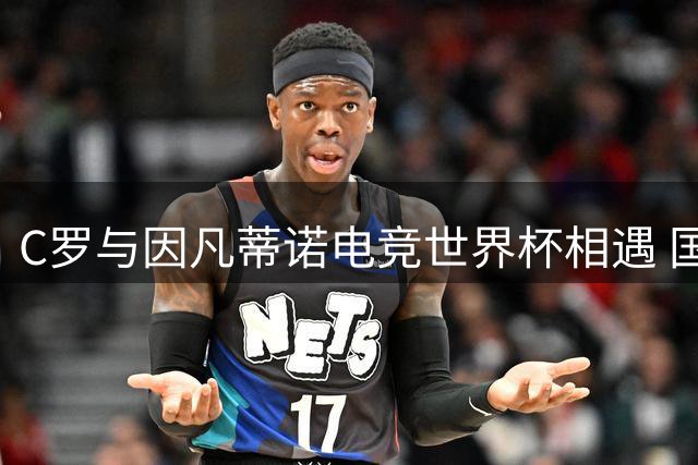 C罗与因凡蒂诺电竞世界杯相遇 国际足联主席笑谈23球差距